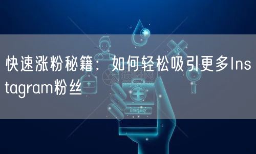 快速涨粉秘籍：如何轻松吸引更多Instagram粉丝