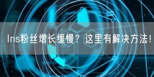 Ins粉丝增长缓慢？这里有解决方法！