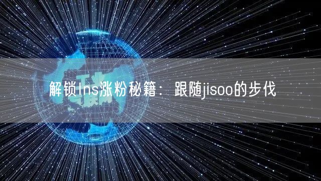 解锁Ins涨粉秘籍：跟随jisoo的步伐