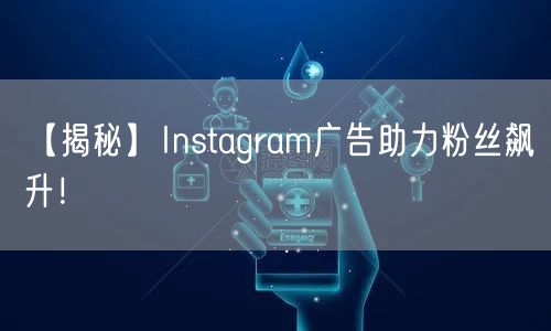 【揭秘】Instagram广告助力粉丝飙升！