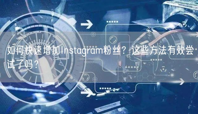 如何快速增加Instagram粉丝？这些方法有效尝试了吗？