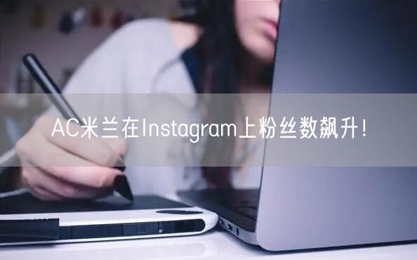 AC米兰在Instagram上粉丝数飙升！