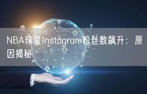 NBA球星Instagram粉丝数飙升：原因揭秘