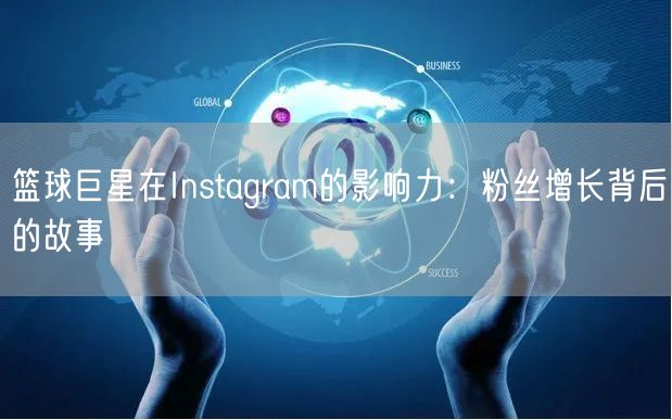 篮球巨星在Instagram的影响力：粉丝增长背后的故事