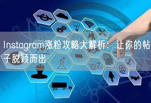 Instagram涨粉攻略大解析：让你的帖子脱颖而出