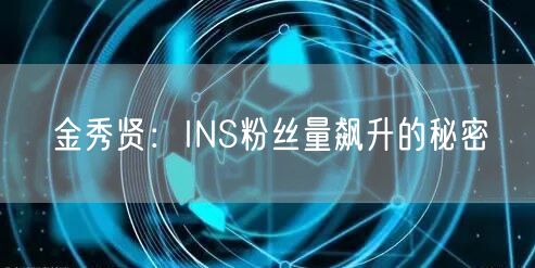 金秀贤：INS粉丝量飙升的秘密