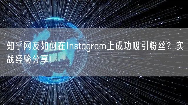 知乎网友如何在Instagram上成功吸引粉丝？实战经验分享！