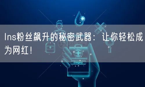 Ins粉丝飙升的秘密武器：让你轻松成为网红！