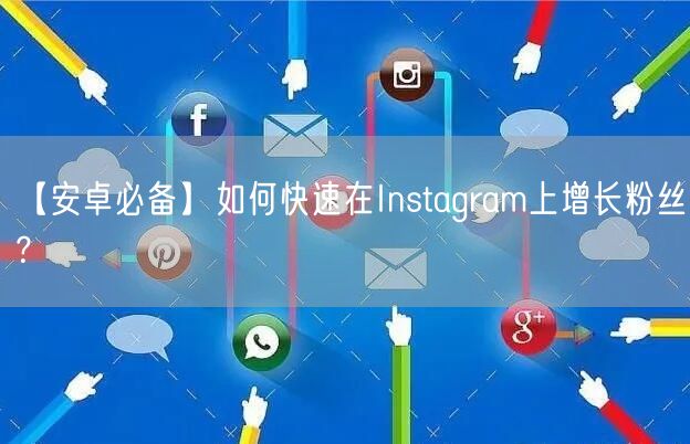 【安卓必备】如何快速在Instagram上增长粉丝？