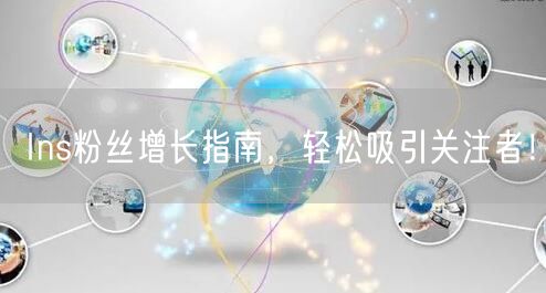 Ins粉丝增长指南，轻松吸引关注者！