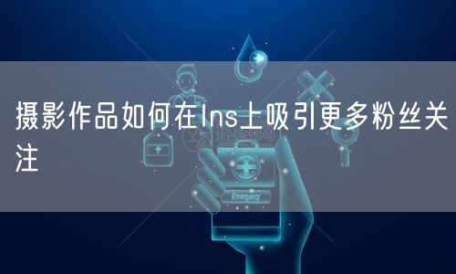 摄影作品如何在Ins上吸引更多粉丝关注