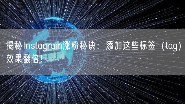 揭秘Instagram涨粉秘诀：添加这些标签（tag）效果翻倍！