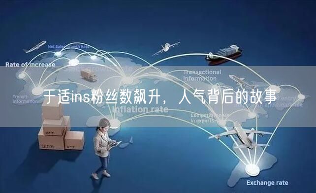 于适ins粉丝数飙升，人气背后的故事