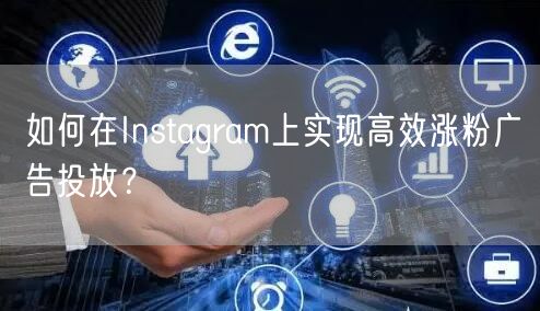 如何在Instagram上实现高效涨粉广告投放？