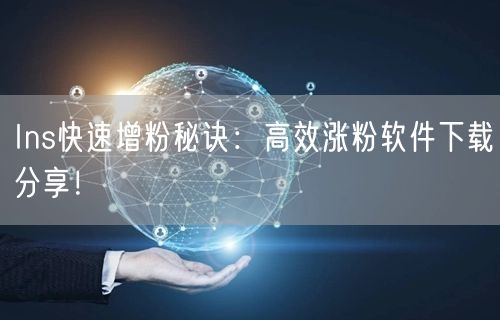Ins快速增粉秘诀：高效涨粉软件下载分享！