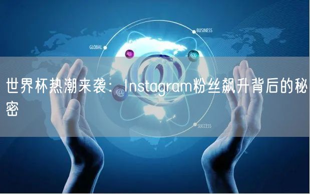 世界杯热潮来袭：Instagram粉丝飙升背后的秘密