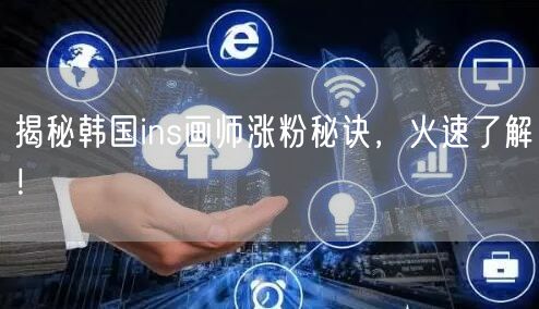 揭秘韩国ins画师涨粉秘诀，火速了解！