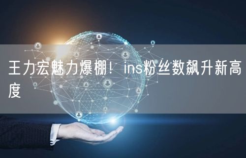 王力宏魅力爆棚！ins粉丝数飙升新高度