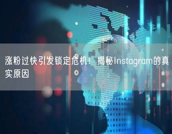 涨粉过快引发锁定危机！揭秘Instagram的真实原因