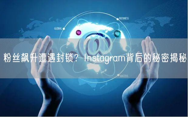 粉丝飙升遭遇封锁？Instagram背后的秘密揭秘
