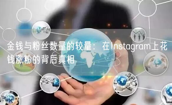 金钱与粉丝数量的较量：在Instagram上花钱涨粉的背后真相