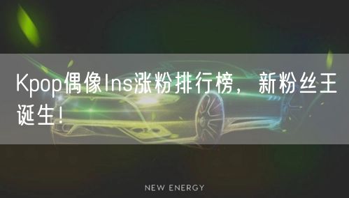 Kpop偶像Ins涨粉排行榜，新粉丝王诞生！