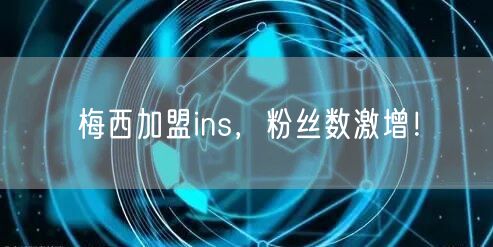 梅西加盟ins，粉丝数激增！