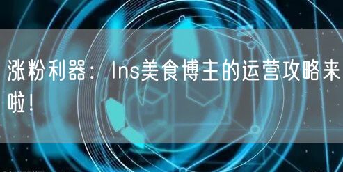 涨粉利器：Ins美食博主的运营攻略来啦！