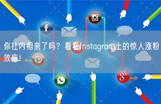 你社内相亲了吗？看看Instagram上的惊人涨粉效应！