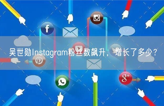 吴世勋Instagram粉丝数飙升，增长了多少？