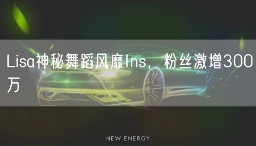 Lisa神秘舞蹈风靡Ins，粉丝激增300万