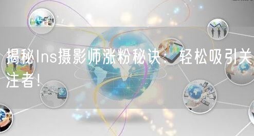 揭秘Ins摄影师涨粉秘诀：轻松吸引关注者！