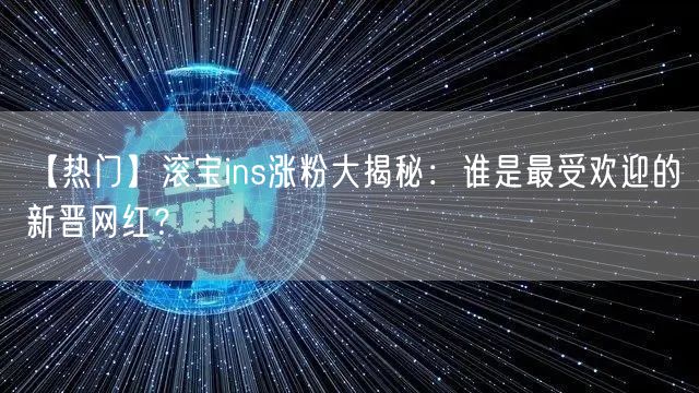 【热门】滚宝ins涨粉大揭秘：谁是最受欢