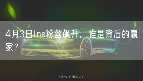 4月3日Ins粉丝飙升，谁是背后的赢家？