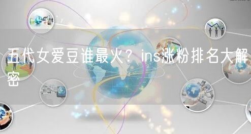 五代女爱豆谁最火？ins涨粉排名大解密