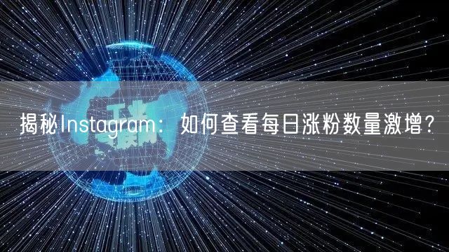 揭秘Instagram：如何查看每日涨粉