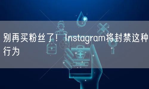 别再买粉丝了！Instagram将封禁这种行为