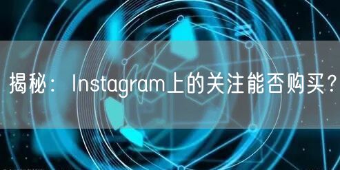 揭秘：Instagram上的关注能否购买
