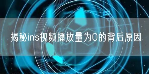 揭秘ins视频播放量为0的背后原因