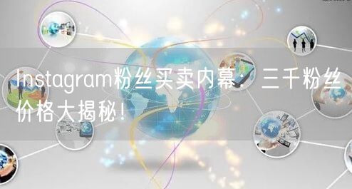 Instagram粉丝买卖内幕：三千粉丝价格大揭秘！