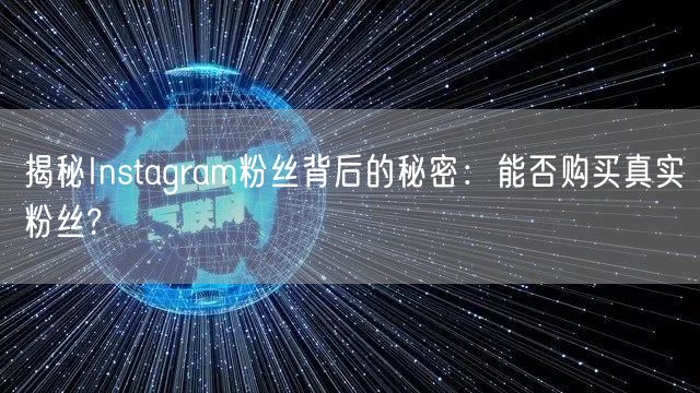 揭秘Instagram粉丝背后的秘密：能否购买真实粉丝?