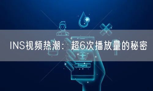 INS视频热潮：超6次播放量的秘密