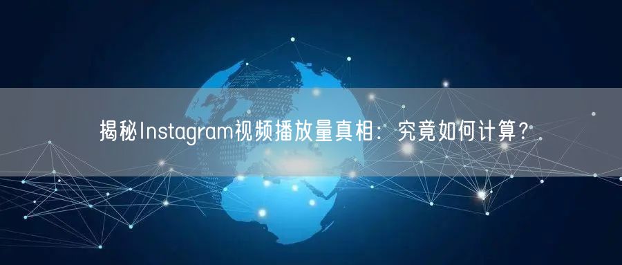 揭秘Instagram视频播放量真相:究竟如何计算?