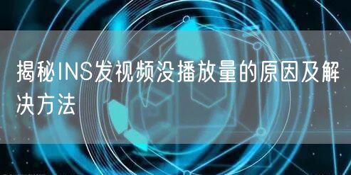 揭秘INS发视频没播放量的原因及解决方法