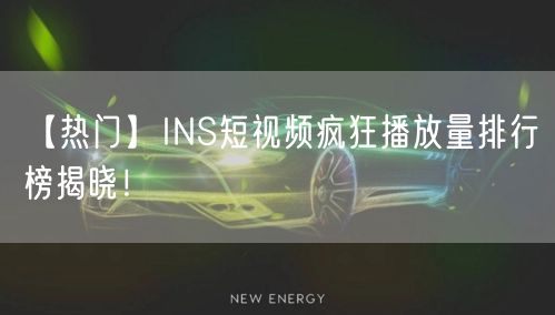【热门】INS短视频疯狂播放量排行榜揭晓！