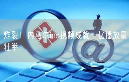 炸裂！内马尔ins视频成就一亿播放量壮举