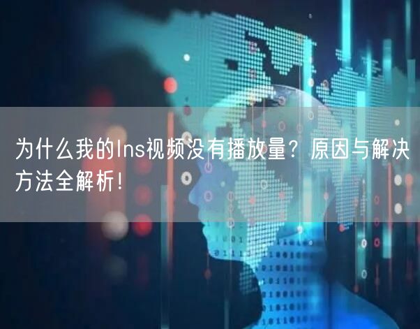 为什么我的Ins视频没有播放量？原因与解决方法全解析！