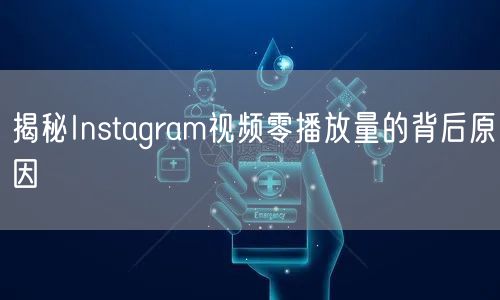 揭秘Instagram视频零播放量的背后原因