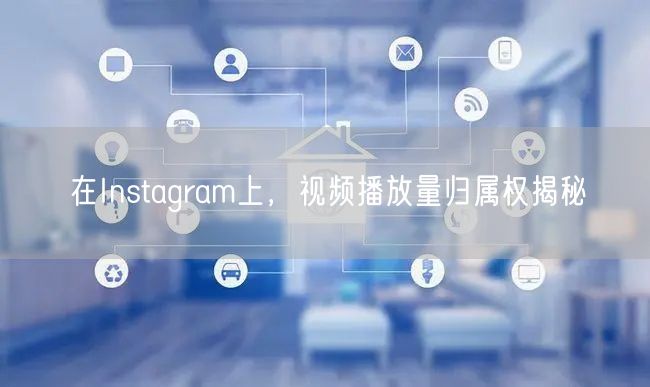 在Instagram上,视频播放量归属权揭秘