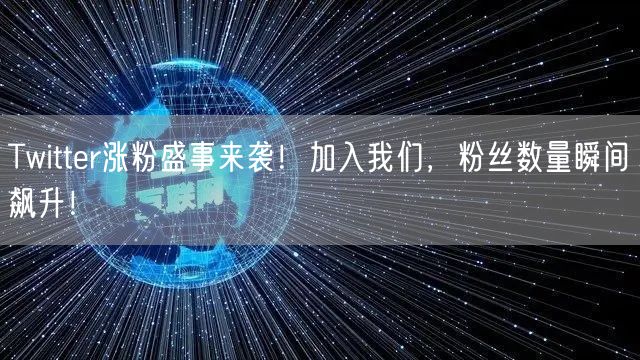 Twitter涨粉盛事来袭!加入我们,粉丝数量瞬间飙升!